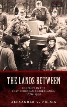 The Lands Between : Conflict in the East European Borderlands, 1870-1992