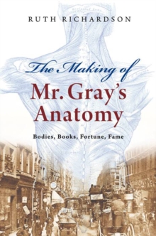 The Making of Mr Gray's Anatomy : Bodies, books, fortune, fame, Hardback Book The Making of Mr Gray's Anatomy : Bodies, books, fortune, fame, Hardback Book