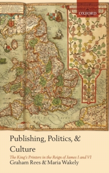 Publishing, Politics, and Culture : The King's Printers in the Reign of James I and VI, Hardback Book Publishing, Politics, and Culture : The King's Printers in the Reign of James I and VI, Hardback Book
