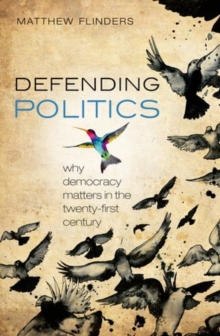 Defending Politics : Why Democracy Matters in the 21st Century, Paperback / softback Book Defending Politics : Why Democracy Matters in the 21st Century, Paperback / softback Book