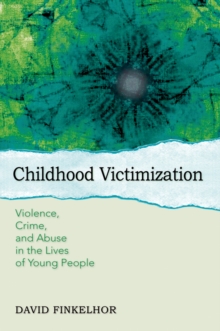 Childhood Victimization : Violence, Crime, and Abuse in the Lives of Young People