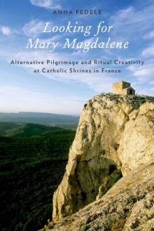 Looking for Mary Magdalene : Alternative Pilgrimage and Ritual Creativity at Catholic Shrines in France