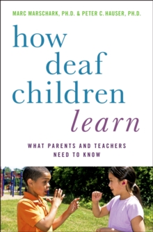 How Deaf Children Learn : What Parents and Teachers Need to Know