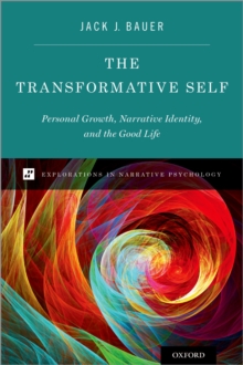 The Transformative Self : Personal Growth, Narrative Identity, and the Good Life