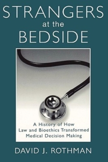 Strangers at the Bedside : A History of How Law and Bioethics Transformed Medical Decision Making