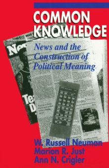 Common Knowledge : News and the Construction of Political Meaning