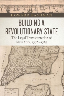 Building a Revolutionary State : The Legal Transformation of New York, 1776-1783, Hardback Book Building a Revolutionary State : The Legal Transformation of New York, 1776-1783, Hardback Book