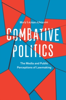 Combative Politics : The Media and Public Perceptions of Lawmaking, Paperback / softback Book Combative Politics : The Media and Public Perceptions of Lawmaking, Paperback / softback Book