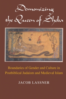 Demonizing the Queen of Sheba : Boundaries of Gender and Culture in Postbiblical Judaism and Medieval Islam
