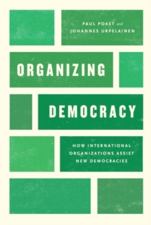 Organizing Democracy : How International Organizations Assist New Democracies, Hardback Book Organizing Democracy : How International Organizations Assist New Democracies, Hardback Book