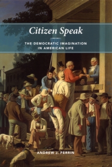 Citizen Speak : The Democratic Imagination in American Life