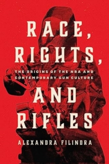 Race, Rights, and Rifles : The Origins of the NRA and Contemporary Gun Culture