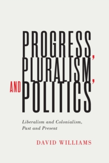 Progress, Pluralism, and Politics : Liberalism and Colonialism, Past and Present
