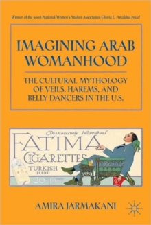 Imagining Arab Womanhood : The Cultural Mythology of Veils, Harems, and Belly Dancers in the U.S., Paperback / softback Book Imagining Arab Womanhood : The Cultural Mythology of Veils, Harems, and Belly Dancers in the U.S., Paperback / softback Book