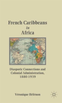 French Caribbeans in Africa : Diasporic Connections and Colonial Administration, 1880-1939, Hardback Book French Caribbeans in Africa : Diasporic Connections and Colonial Administration, 1880-1939, Hardback Book