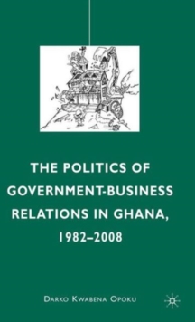 The Politics of Government-Business Relations in Ghana, 1982-2008, Hardback Book The Politics of Government-Business Relations in Ghana, 1982-2008, Hardback Book