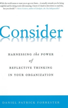 Consider : Harnessing the Power of Reflective Thinking In Your Organization, Hardback Book Consider : Harnessing the Power of Reflective Thinking In Your Organization, Hardback Book