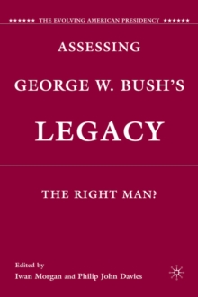 Assessing George W. Bush's Legacy : The Right Man?, Hardback Book Assessing George W. Bush's Legacy : The Right Man?, Hardback Book