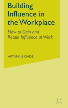 Building Influence in the Workplace : How to Gain and Retain Influence at Work, Hardback Book Building Influence in the Workplace : How to Gain and Retain Influence at Work, Hardback Book