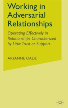 Working in Adversarial Relationships : Operating Effectively in Relationships Characterized by Little Trust or Support, Hardback Book Working in Adversarial Relationships : Operating Effectively in Relationships Characterized by Little Trust or Support, Hardback Book