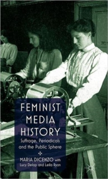 Feminist Media History : Suffrage, Periodicals and the Public Sphere, Hardback Book Feminist Media History : Suffrage, Periodicals and the Public Sphere, Hardback Book