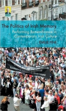 The Politics of Irish Memory : Performing Remembrance in Contemporary Irish Culture, Hardback Book The Politics of Irish Memory : Performing Remembrance in Contemporary Irish Culture, Hardback Book
