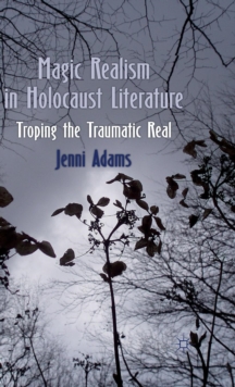Magic Realism in Holocaust Literature : Troping the Traumatic Real, Hardback Book Magic Realism in Holocaust Literature : Troping the Traumatic Real, Hardback Book