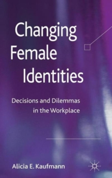 Changing Female Identities : Decisions and Dilemmas in the Workplace, Hardback Book Changing Female Identities : Decisions and Dilemmas in the Workplace, Hardback Book