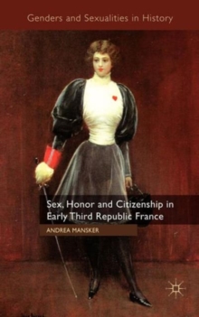Sex, Honor and Citizenship in Early Third Republic France, Hardback Book Sex, Honor and Citizenship in Early Third Republic France, Hardback Book