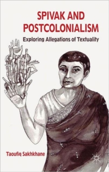 Spivak and Postcolonialism : Exploring Allegations of Textuality, Hardback Book Spivak and Postcolonialism : Exploring Allegations of Textuality, Hardback Book