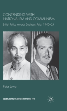 Contending With Nationalism and Communism : British Policy Towards Southeast Asia, 1945-65, Hardback Book Contending With Nationalism and Communism : British Policy Towards Southeast Asia, 1945-65, Hardback Book