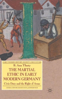 The Martial Ethic in Early Modern Germany : Civic Duty and the Right of Arms, Hardback Book The Martial Ethic in Early Modern Germany : Civic Duty and the Right of Arms, Hardback Book