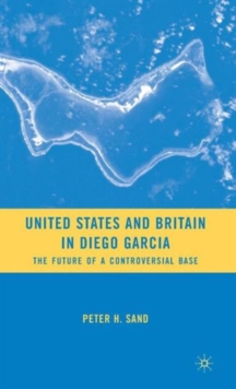 United States and Britain in Diego Garcia : The Future of a Controversial Base, Hardback Book United States and Britain in Diego Garcia : The Future of a Controversial Base, Hardback Book