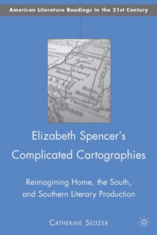 Elizabeth Spencer's Complicated Cartographies : Reimagining Home, the South, and Southern Literary Production, Hardback Book Elizabeth Spencer's Complicated Cartographies : Reimagining Home, the South, and Southern Literary Production, Hardback Book