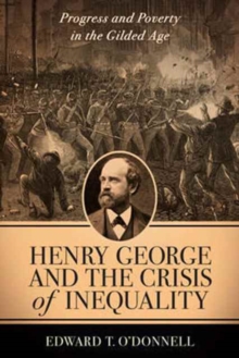 Henry George and the Crisis of Inequality : Progress and Poverty in the Gilded Age