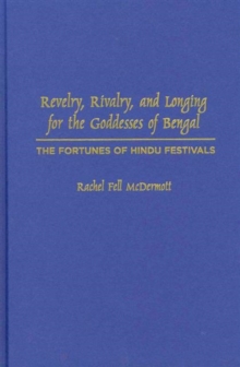 Revelry, Rivalry, and Longing for the Goddesses of Bengal : The Fortunes of Hindu Festivals, Hardback Book Revelry, Rivalry, and Longing for the Goddesses of Bengal : The Fortunes of Hindu Festivals, Hardback Book