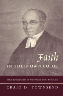 Faith in Their Own Color : Black Episcopalians in Antebellum New York City