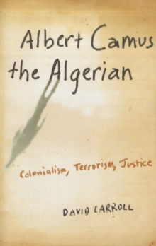 Albert Camus the Algerian : Colonialism, Terrorism, Justice, Paperback / softback Book Albert Camus the Algerian : Colonialism, Terrorism, Justice, Paperback / softback Book