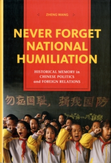 Never Forget National Humiliation : Historical Memory in Chinese Politics and Foreign Relations, Hardback Book Never Forget National Humiliation : Historical Memory in Chinese Politics and Foreign Relations, Hardback Book