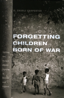 Forgetting Children Born of War : Setting the Human Rights Agenda in Bosnia and Beyond, Hardback Book Forgetting Children Born of War : Setting the Human Rights Agenda in Bosnia and Beyond, Hardback Book