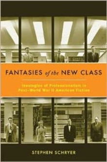 Fantasies of the New Class : Ideologies of Professionalism in Post-World War II American Fiction, Hardback Book Fantasies of the New Class : Ideologies of Professionalism in Post-World War II American Fiction, Hardback Book