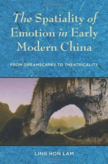 The Spatiality of Emotion in Early Modern China : From Dreamscapes to Theatricality, Hardback Book The Spatiality of Emotion in Early Modern China : From Dreamscapes to Theatricality, Hardback Book