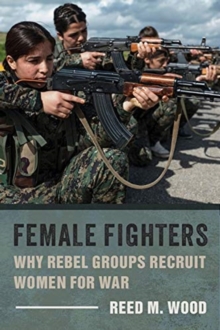 Female Fighters : Why Rebel Groups Recruit Women for War, Paperback / softback Book Female Fighters : Why Rebel Groups Recruit Women for War, Paperback / softback Book