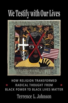 We Testify with Our Lives : How Religion Transformed Radical Thought from Black Power to Black Lives Matter