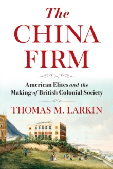 The China Firm : American Elites and the Making of British Colonial Society