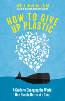 How to Give Up Plastic : A Guide to Changing the World, One Plastic Bottle at a Time. From the Head of Oceans at Greenpeace and spokesperson for their anti-plastic campaign, Hardback Book How to Give Up Plastic : A Guide to Changing the World, One Plastic Bottle at a Time. From the Head of Oceans at Greenpeace and spokesperson for their anti-plastic campaign, Hardback Book