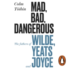 Mad, Bad, Dangerous to Know : The Fathers of Wilde, Yeats and Joyce, eAudiobook MP3 eaudioBook Mad, Bad, Dangerous to Know : The Fathers of Wilde, Yeats and Joyce, eAudiobook MP3 eaudioBook
