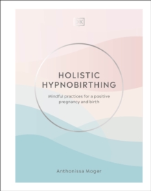 Holistic Hypnobirthing : Mindful practices for a positive pregnancy and birth, Hardback Book Holistic Hypnobirthing : Mindful practices for a positive pregnancy and birth, Hardback Book