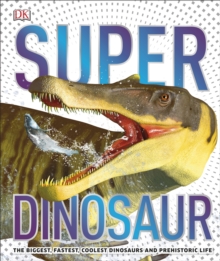 Super Dinosaur : The Biggest, Fastest, Coolest Prehistoric Creatures