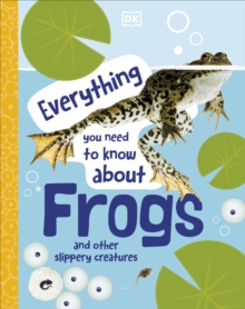Everything You Need to Know About Frogs : And Other Slippery Creatures